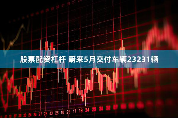 股票配资杠杆 蔚来5月交付车辆23231辆