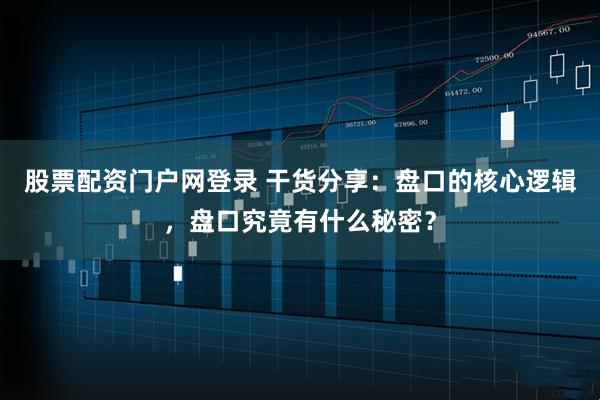 股票配资门户网登录 干货分享：盘口的核心逻辑，盘口究竟有什么秘密？