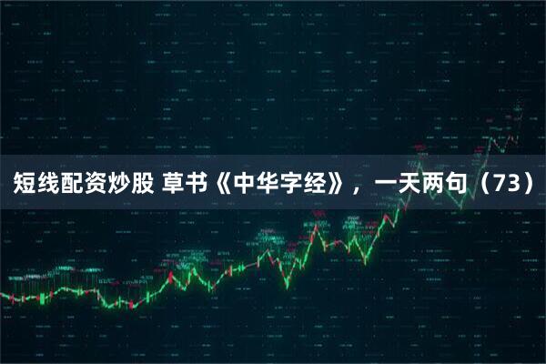 短线配资炒股 草书《中华字经》，一天两句（73）