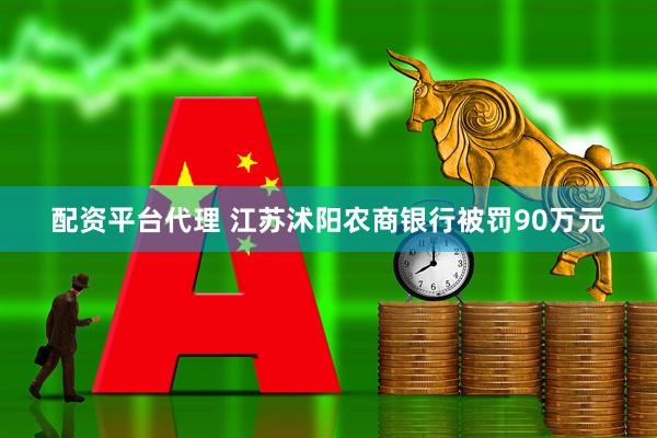 配资平台代理 江苏沭阳农商银行被罚90万元