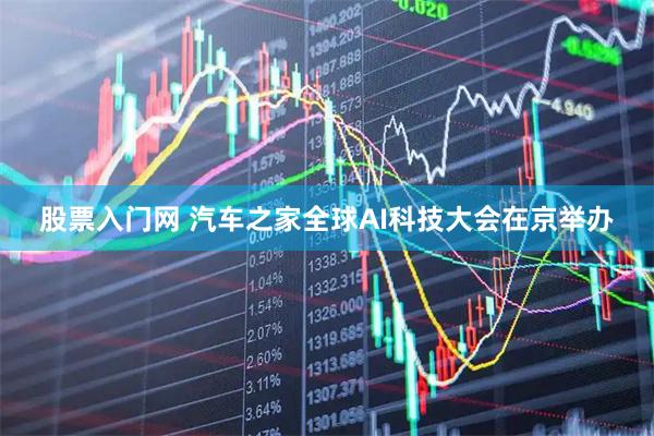 股票入门网 汽车之家全球AI科技大会在京举办